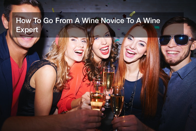 How To Go From A Wine Novice To A Wine Expert