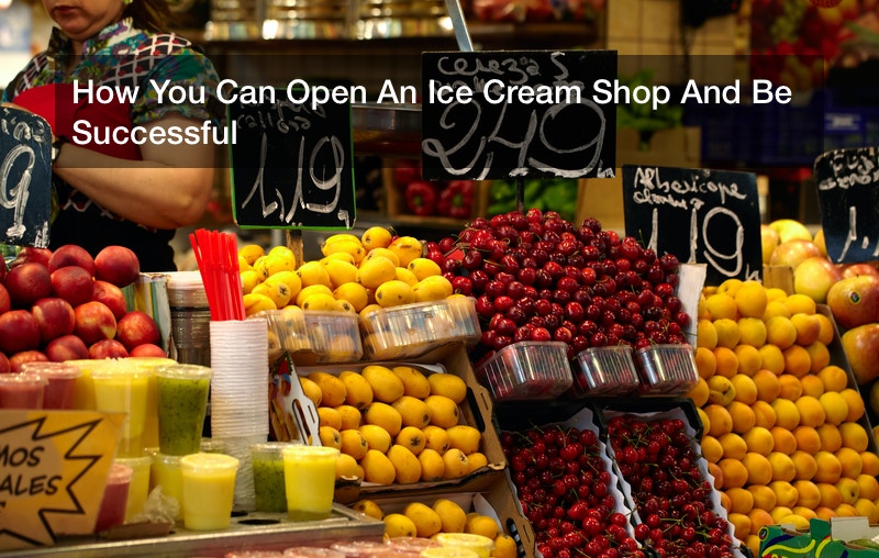 How You Can Open An Ice Cream Shop And Be Successful